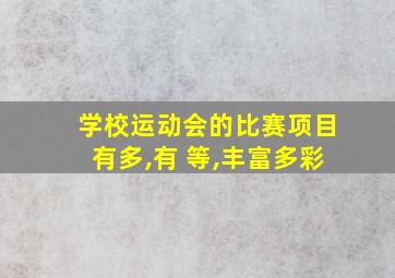 学校运动会的比赛项目有多,有 等,丰富多彩